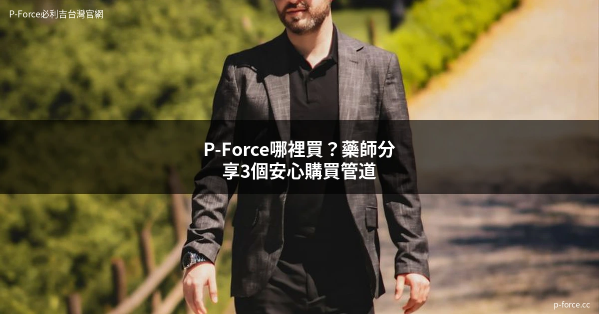 P-Force哪裡買？藥師分享安心購買管道